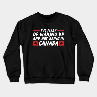 I'm Tired of Waking up and Not Bein in Canada Crewneck Sweatshirt
